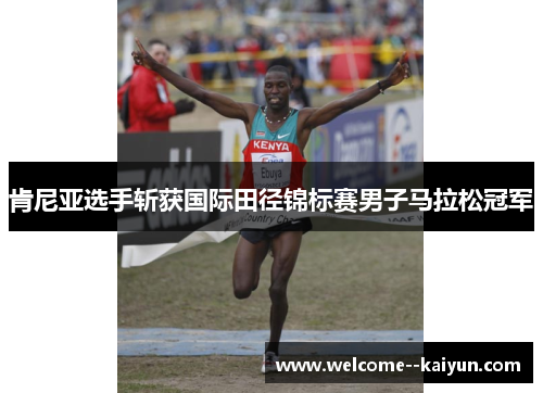 肯尼亚选手斩获国际田径锦标赛男子马拉松冠军 肯尼亚选手斩获国际田径锦标赛男子马拉松冠军