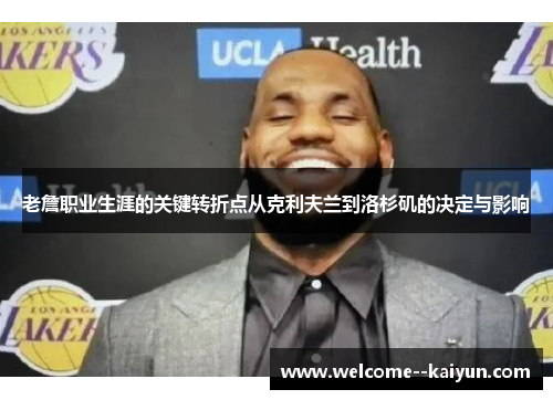 老詹职业生涯的关键转折点从克利夫兰到洛杉矶的决定与影响 老詹职业生涯的关键转折点从克利夫兰到洛杉矶的决定与影响