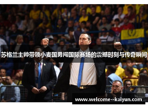 苏格兰主帅带领小麦国勇闯国际赛场的震撼时刻与传奇瞬间 苏格兰主帅带领小麦国勇闯国际赛场的震撼时刻与传奇瞬间