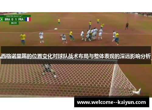 西格诺里踢的位置变化对球队战术布局与整体表现的深远影响分析 西格诺里踢的位置变化对球队战术布局与整体表现的深远影响分析