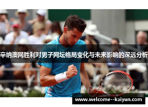 辛纳澳网胜利对男子网坛格局变化与未来影响的深远分析