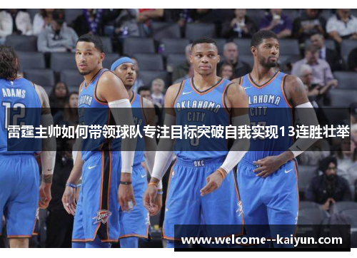雷霆主帅如何带领球队专注目标突破自我实现13连胜壮举