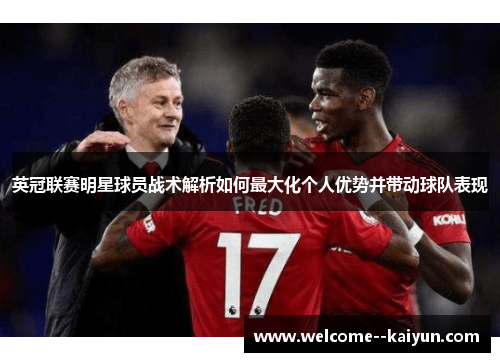 英冠联赛明星球员战术解析如何最大化个人优势并带动球队表现