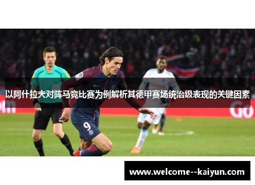 以阿什拉夫对阵马竞比赛为例解析其德甲赛场统治级表现的关键因素