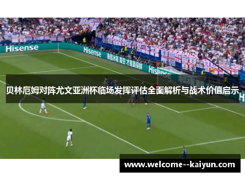 贝林厄姆对阵尤文亚洲杯临场发挥评估全面解析与战术价值启示