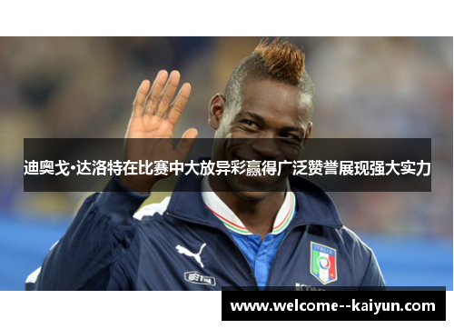 迪奥戈·达洛特在比赛中大放异彩赢得广泛赞誉展现强大实力