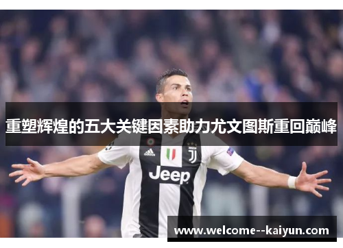 重塑辉煌的五大关键因素助力尤文图斯重回巅峰