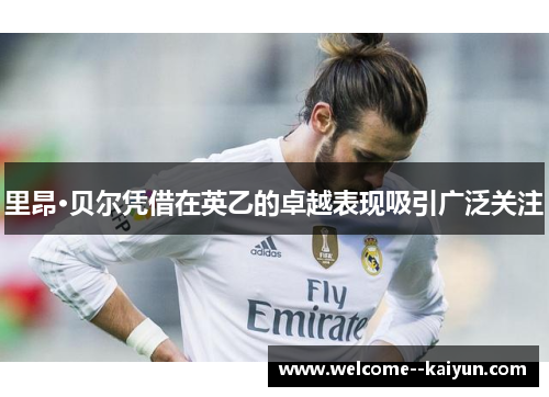 里昂·贝尔凭借在英乙的卓越表现吸引广泛关注