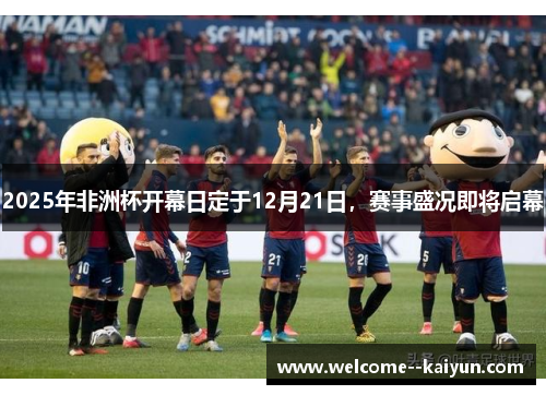 2025年非洲杯开幕日定于12月21日，赛事盛况即将启幕