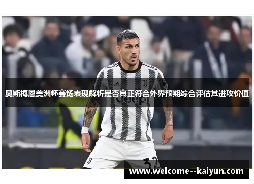 奥斯梅恩美洲杯赛场表现解析是否真正符合外界预期综合评估其进攻价值