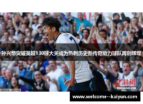 孙兴慜突破英超130球大关成为热刺历史新传奇助力球队再创辉煌