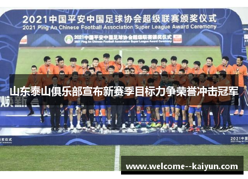 山东泰山俱乐部宣布新赛季目标力争荣誉冲击冠军