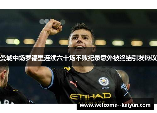 曼城中场罗德里连续六十场不败纪录意外被终结引发热议