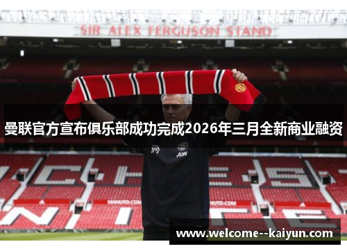 曼联官方宣布俱乐部成功完成2026年三月全新商业融资