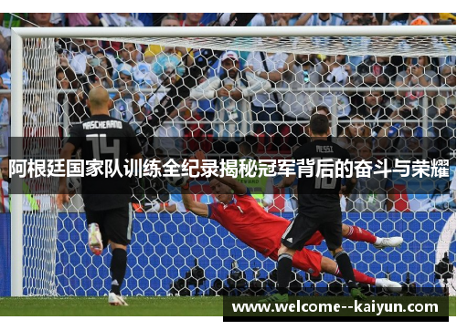 阿根廷国家队训练全纪录揭秘冠军背后的奋斗与荣耀