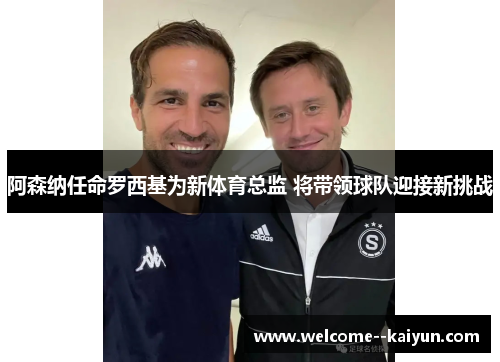 阿森纳任命罗西基为新体育总监 将带领球队迎接新挑战