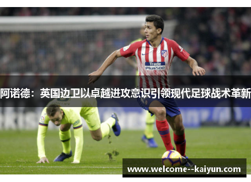 阿诺德：英国边卫以卓越进攻意识引领现代足球战术革新