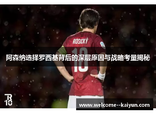 阿森纳选择罗西基背后的深层原因与战略考量揭秘