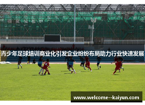 青少年足球培训商业化引发企业纷纷布局助力行业快速发展