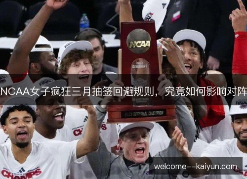 NCAA女子疯狂三月抽签回避规则，究竟如何影响对阵