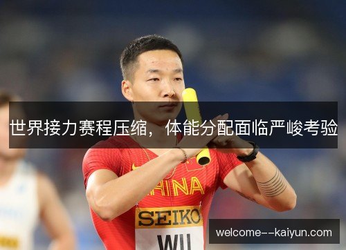 世界接力赛程压缩，体能分配面临严峻考验